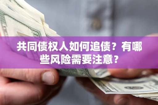 武汉共同债权人如何追债？有哪些风险需要注意？