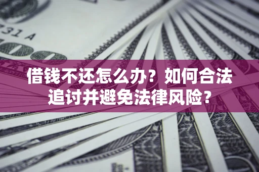 武汉借钱不还怎么办？如何合法追讨并避免法律风险？