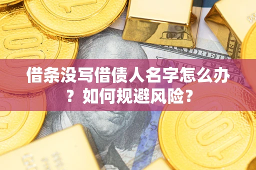 武汉借条没写借债人名字怎么办？如何规避风险？