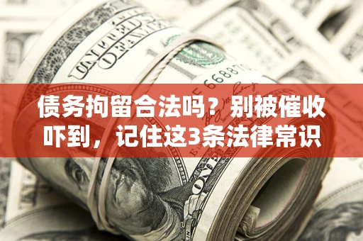 武汉债务拘留合法吗?别被催收吓到,记住这3条法律常识 武汉债务拘留合法吗?别被催收吓到,记住这3条法律常识