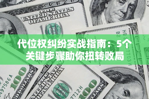 武汉代位权纠纷实战指南：5个关键步骤助你扭转败局