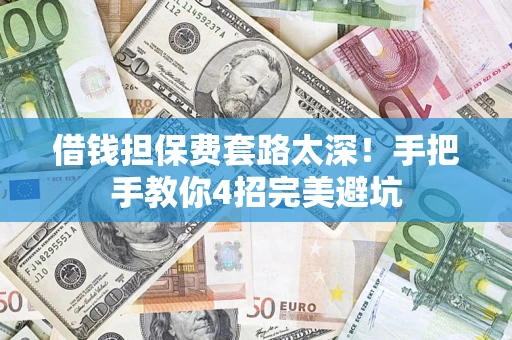 武汉借钱担保费套路太深！手把手教你4招完美避坑