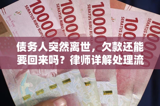 武汉债务人突然离世，欠款还能要回来吗？律师详解处理流程