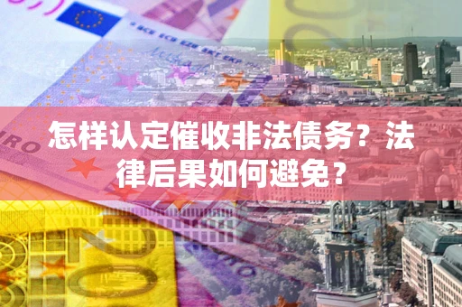 武汉怎样认定催收非法债务？法律后果如何避免？
