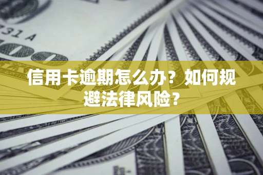 武汉信用卡逾期怎么办？如何规避法律风险？