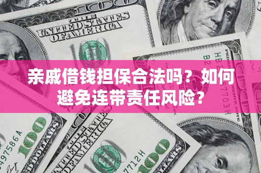 武汉亲戚借钱担保合法吗？如何避免连带责任风险？