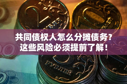 武汉共同债权人怎么分摊债务？这些风险必须提前了解！