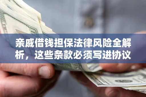 武汉亲戚借钱担保法律风险全解析，这些条款必须写进协议