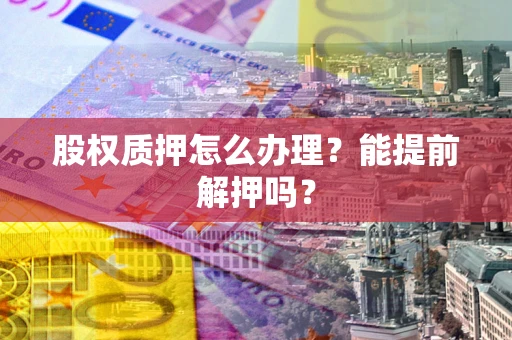 武汉股权质押怎么办理？能提前解押吗？