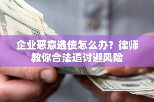 武汉企业恶意逃债怎么办？律师教你合法追讨避风险
