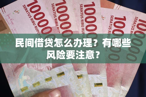 武汉民间借贷怎么办理？有哪些风险要注意？