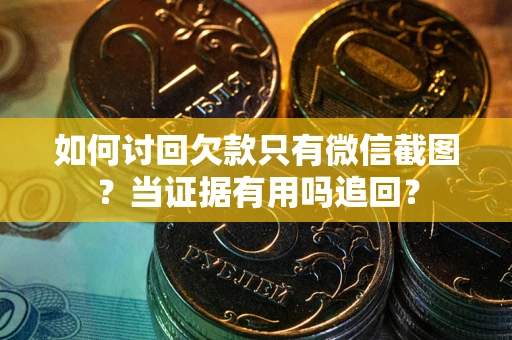 武汉如何讨回欠款只有微信截图？当证据有用吗追回？