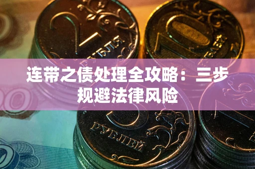 武汉连带之债处理全攻略：三步规避法律风险