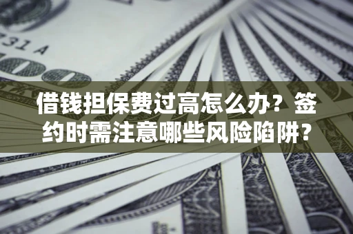 武汉借钱担保费过高怎么办？签约时需注意哪些风险陷阱？