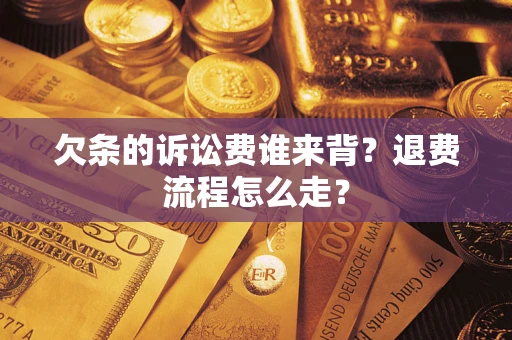 武汉欠条的诉讼费谁来背？退费流程怎么走？