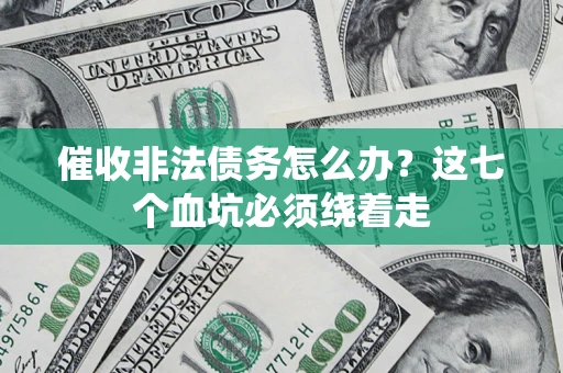 武汉催收非法债务怎么办？这七个血坑必须绕着走
