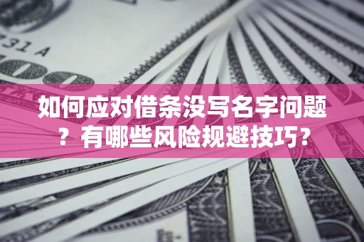武汉如何应对借条没写名字问题？有哪些风险规避技巧？