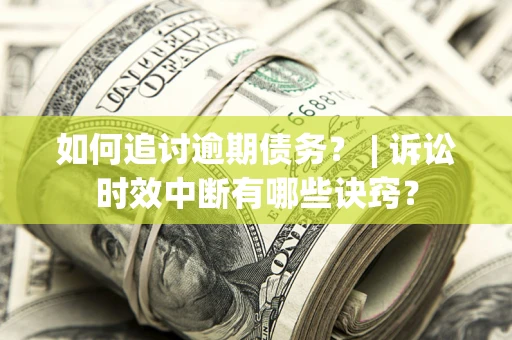 武汉如何追讨逾期债务？ | 诉讼时效中断有哪些诀窍？