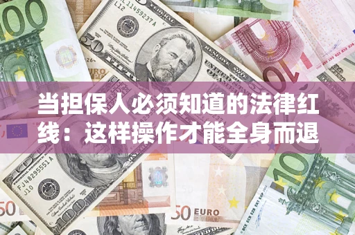 武汉当担保人必须知道的法律红线：这样操作才能全身而退