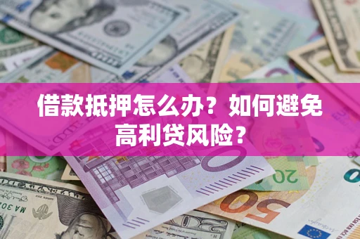 武汉借款抵押怎么办？如何避免高利贷风险？