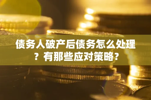 武汉债务人破产后债务怎么处理？有那些应对策略？