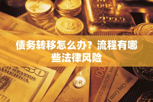 武汉债务转移怎么办？流程有哪些法律风险