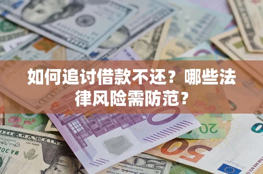 武汉如何追讨借款不还？哪些法律风险需防范？