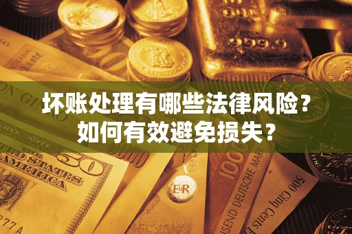 武汉坏账处理有哪些法律风险？如何有效避免损失？